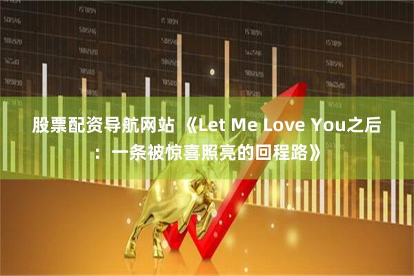 股票配资导航网站 《Let Me Love You之后：一条被惊喜照亮的回程路》