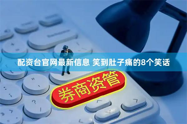 配资台官网最新信息 笑到肚子痛的8个笑话