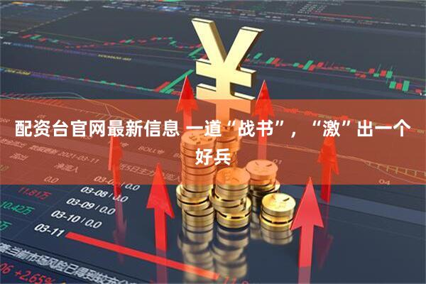 配资台官网最新信息 一道“战书”，“激”出一个好兵
