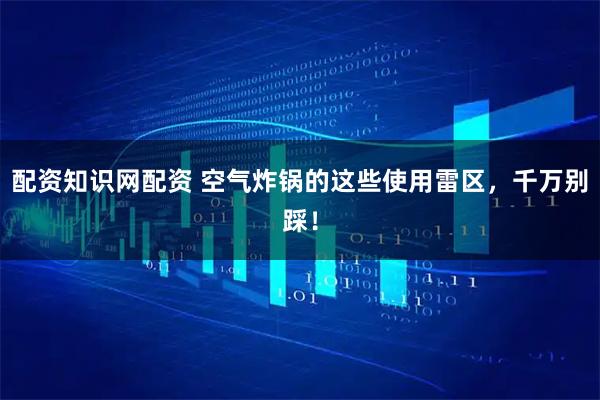 配资知识网配资 空气炸锅的这些使用雷区，千万别踩！