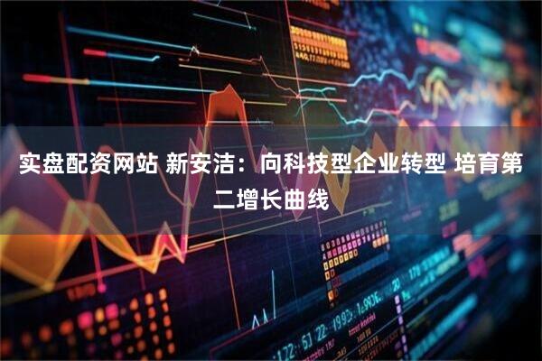 实盘配资网站 新安洁：向科技型企业转型 培育第二增长曲线
