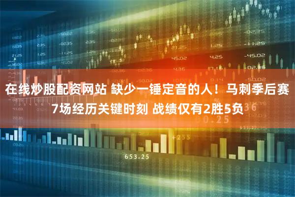 在线炒股配资网站 缺少一锤定音的人！马刺季后赛7场经历关键时刻 战绩仅有2胜5负