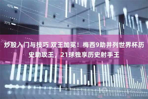 炒股入门与技巧 双王加冕！梅西9助并列世界杯历史助攻王，21球独享历史射手王